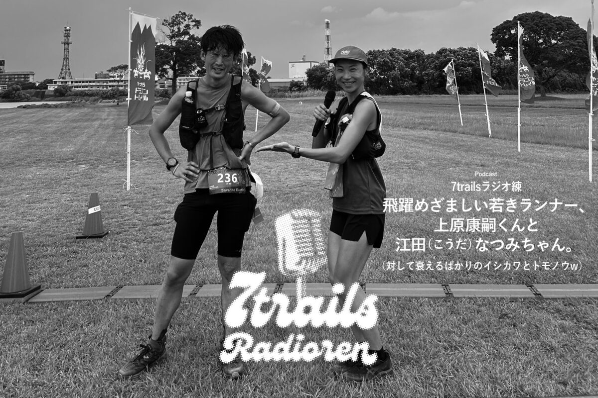 ポッドキャスト7trailsラジオ練「epi177 飛躍めざましい若きランナー、上原康嗣くんと江田（こうだ）なつみちゃん。（対して衰えるばかりのイシカワとトモノウw）」