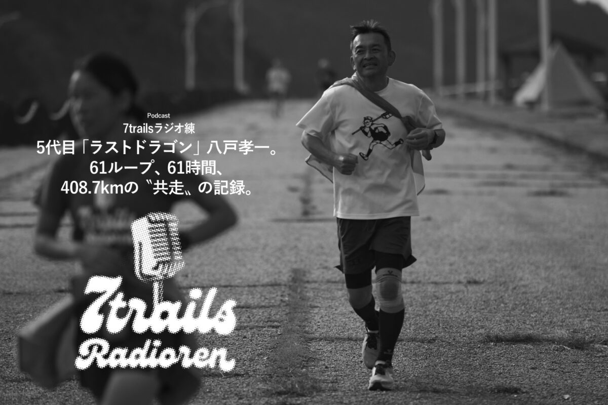 ポッドキャスト7trailsラジオ練「epi183 5代目「ラストドラゴン」八戸孝一。61ループ、61時間、408.7kmの〝共走〟の記録。」